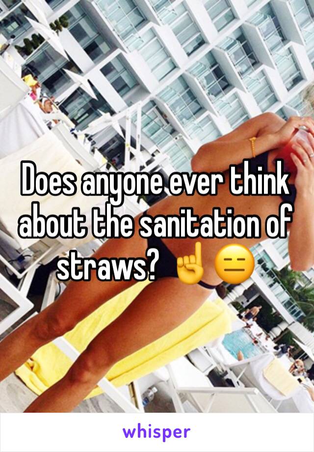 Does anyone ever think about the sanitation of straws? ☝️😑