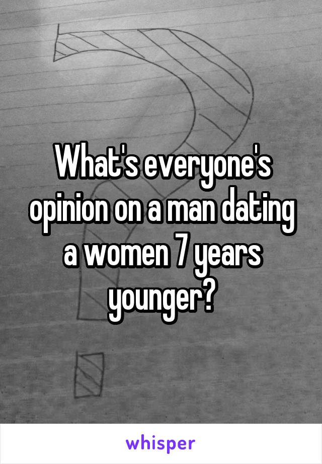 What's everyone's opinion on a man dating a women 7 years younger?