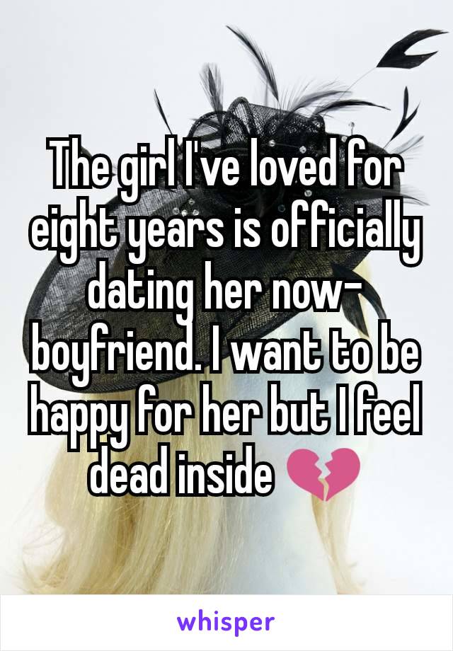 The girl I've loved for eight years is officially dating her now-boyfriend. I want to be happy for her but I feel dead inside 💔
