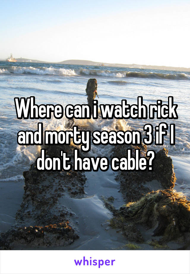 Where can i watch rick and morty season 3 if I don't have cable?