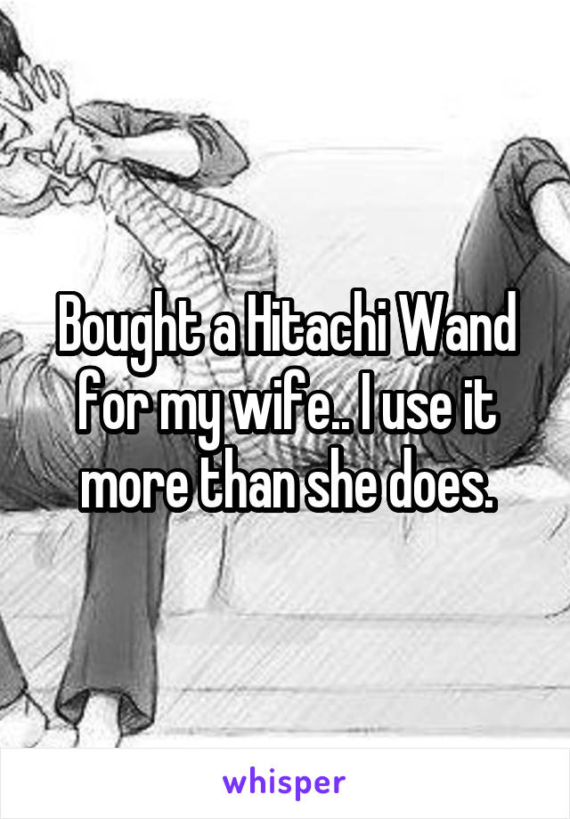 Bought a Hitachi Wand for my wife.. I use it more than she does.