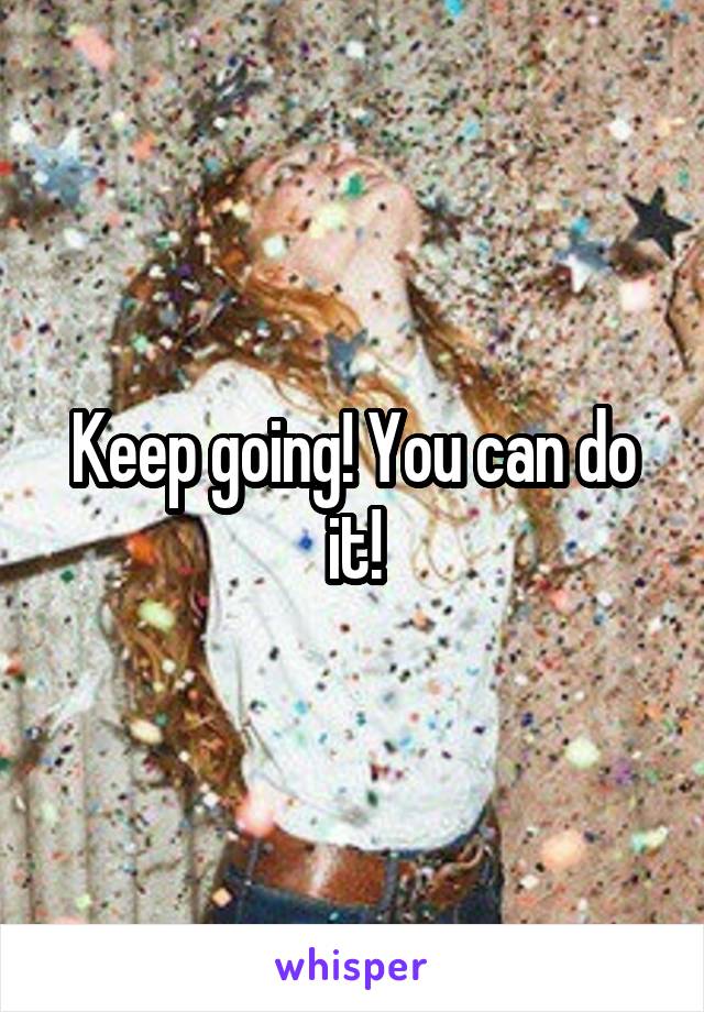 Keep going! You can do it!