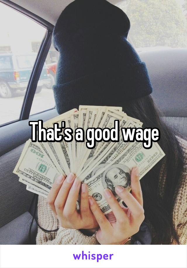 That's a good wage