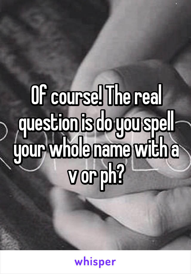 Of course! The real question is do you spell your whole name with a v or ph?