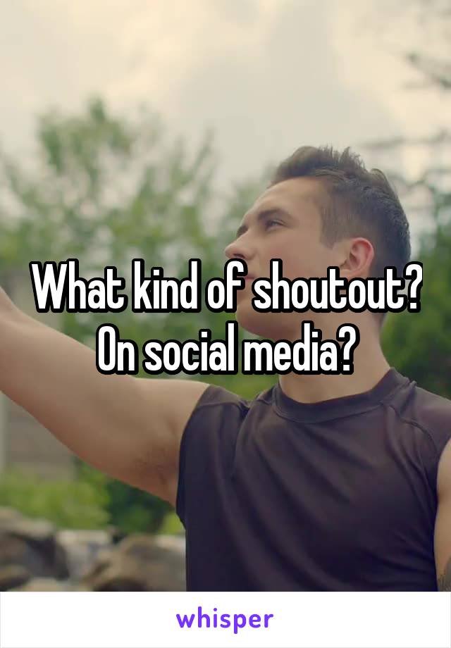 What kind of shoutout? On social media?