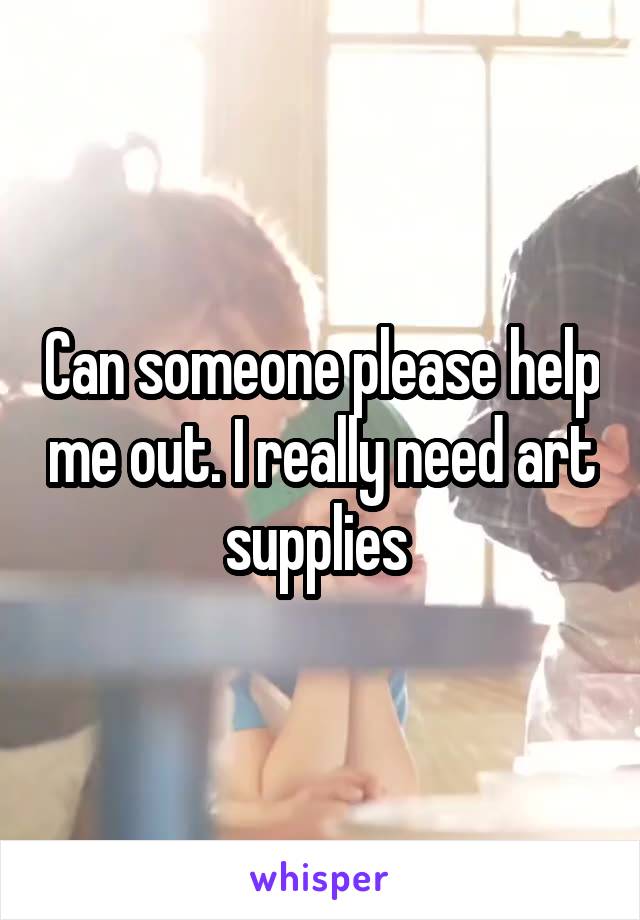 Can someone please help me out. I really need art supplies 