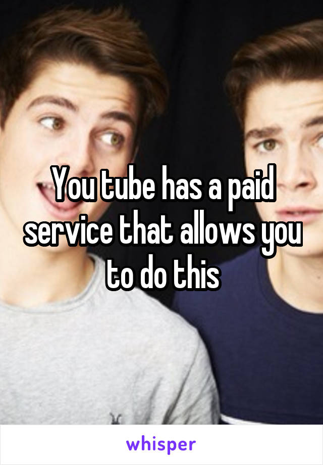 You tube has a paid service that allows you to do this