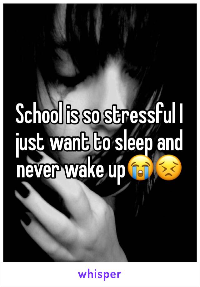 School is so stressful I just want to sleep and never wake up😭😣