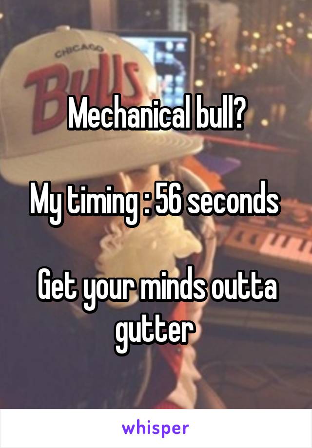 Mechanical bull?

My timing : 56 seconds 

Get your minds outta gutter 