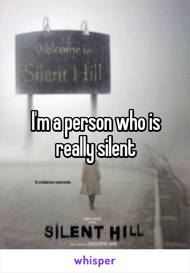 I'm a person who is really silent