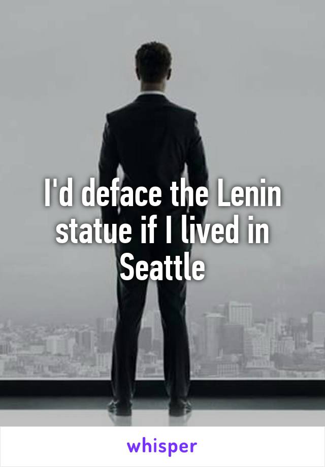 I'd deface the Lenin statue if I lived in Seattle