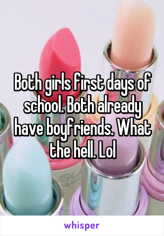 Both girls first days of school. Both already have boyfriends. What the hell. Lol