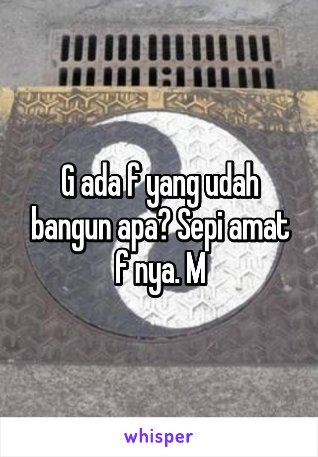 G ada f yang udah bangun apa? Sepi amat f nya. M