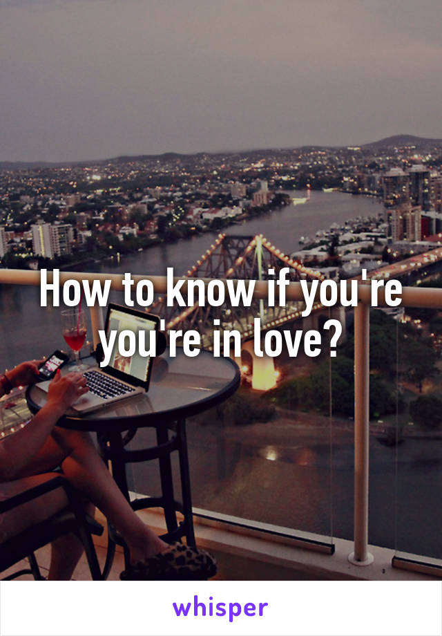 How to know if you're you're in love?