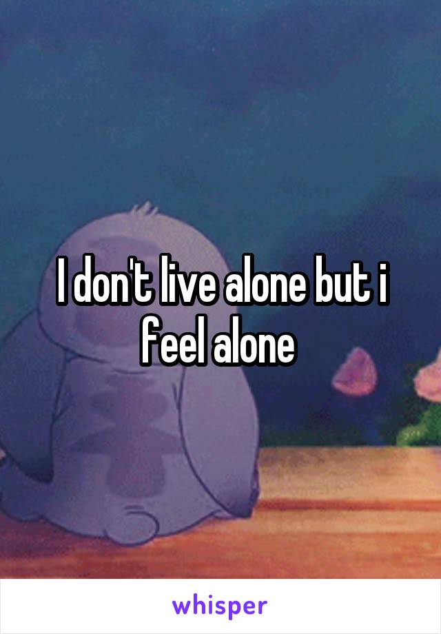 I don't live alone but i feel alone 