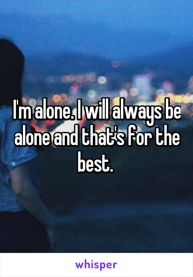 I'm alone. I will always be alone and that's for the best. 