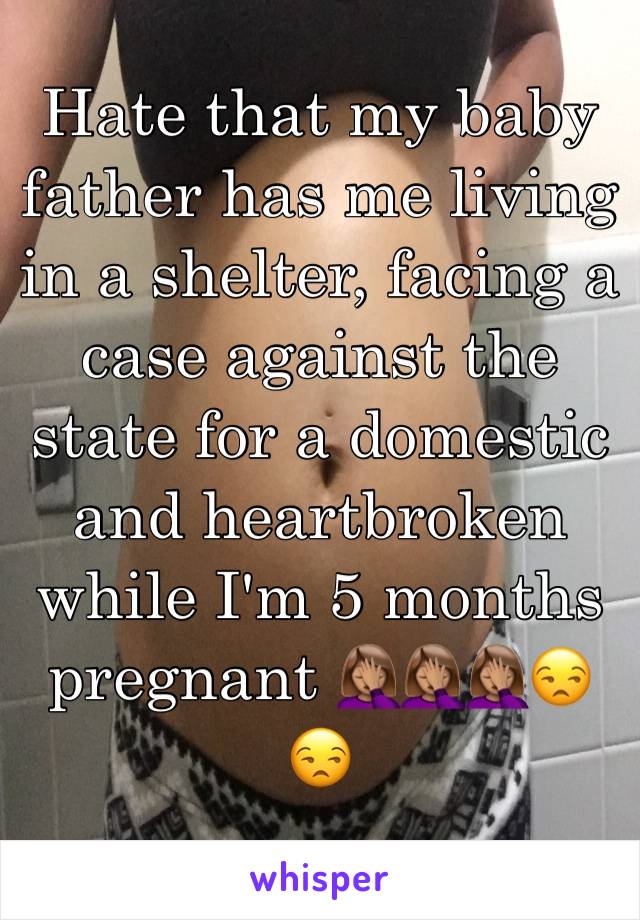 Hate that my baby father has me living in a shelter, facing a case against the state for a domestic and heartbroken while I'm 5 months pregnant 🤦🏽‍♀️🤦🏽‍♀️🤦🏽‍♀️😒😒