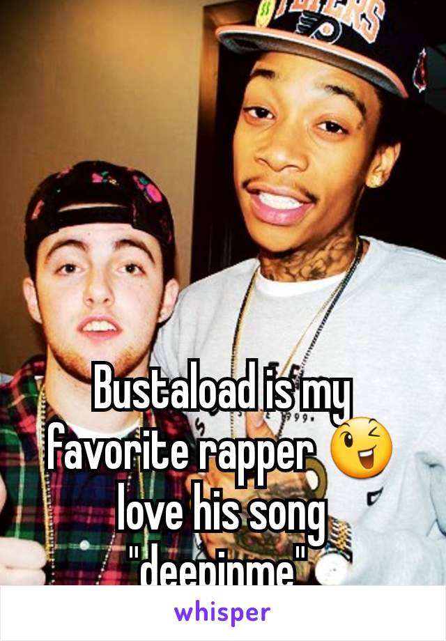 Bustaload is my favorite rapper 😉 love his song "deepinme" 