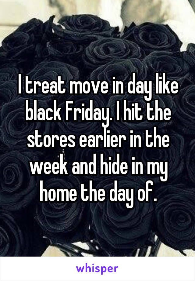 I treat move in day like black Friday. I hit the stores earlier in the week and hide in my home the day of.