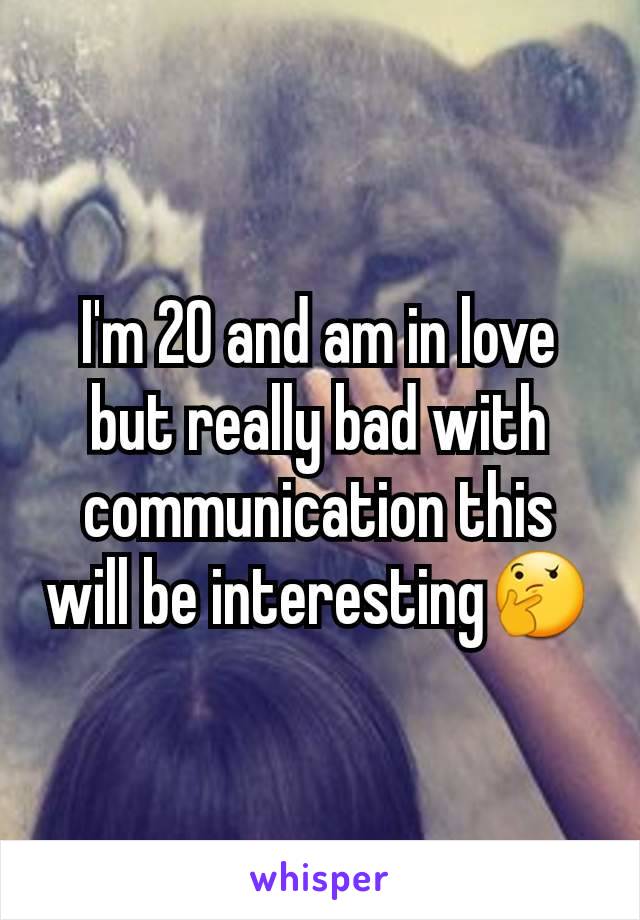 I'm 20 and am in love but really bad with communication this will be interesting🤔