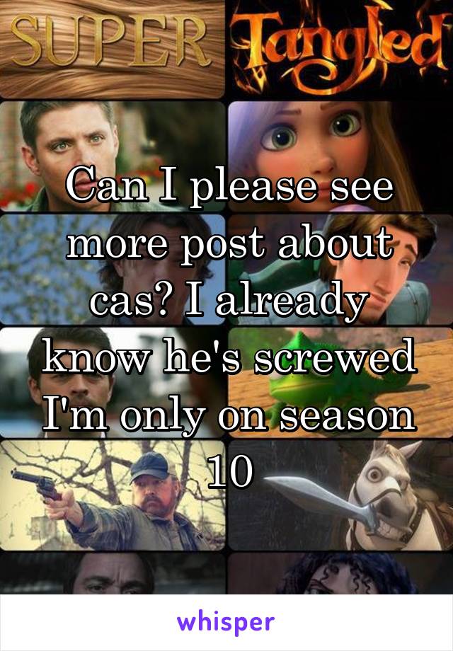 Can I please see more post about cas? I already know he's screwed I'm only on season 10