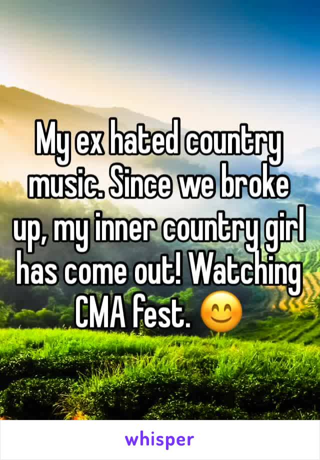 My ex hated country music. Since we broke up, my inner country girl has come out! Watching CMA fest. 😊