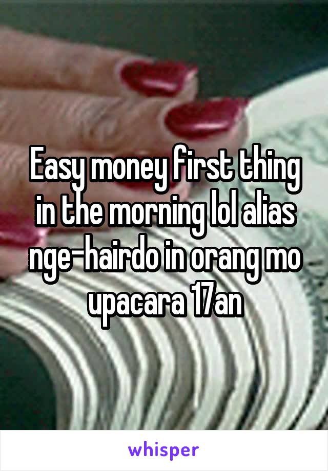 Easy money first thing in the morning lol alias nge-hairdo in orang mo upacara 17an