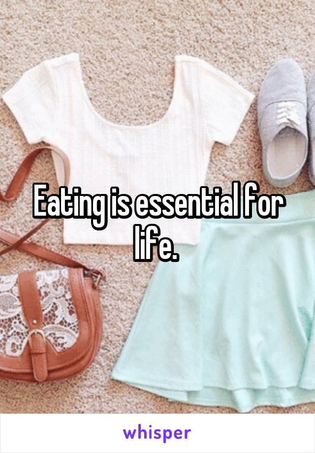 Eating is essential for life. 