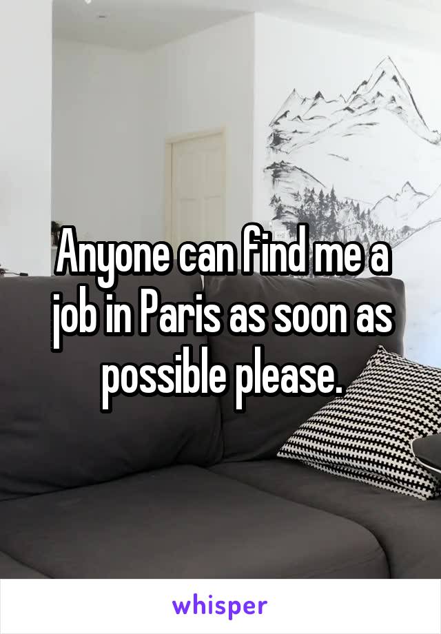 Anyone can find me a job in Paris as soon as possible please.