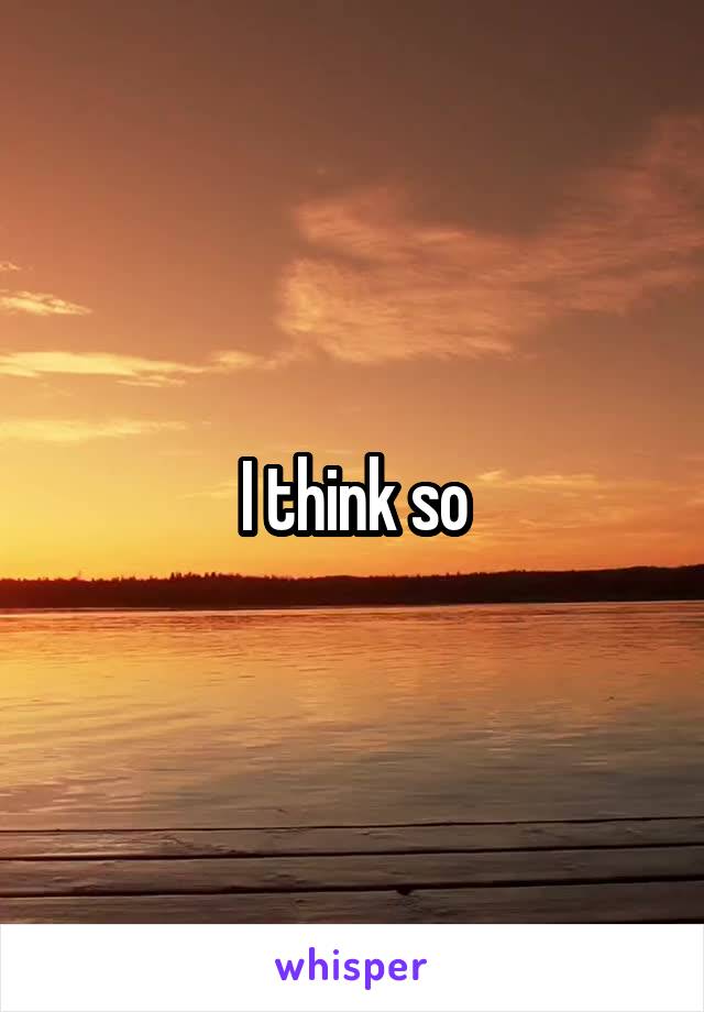 I think so