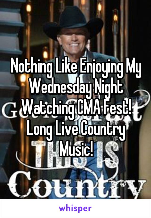 Nothing Like Enjoying My Wednesday Night Watching CMA Fest! Long Live Country Music!