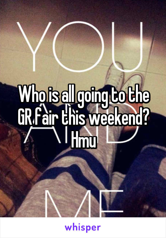 Who is all going to the GR fair this weekend?
Hmu