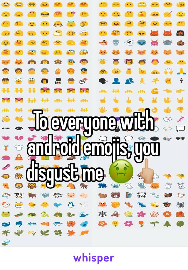 To everyone with android emojis, you disgust me 🤢🖕🏼

