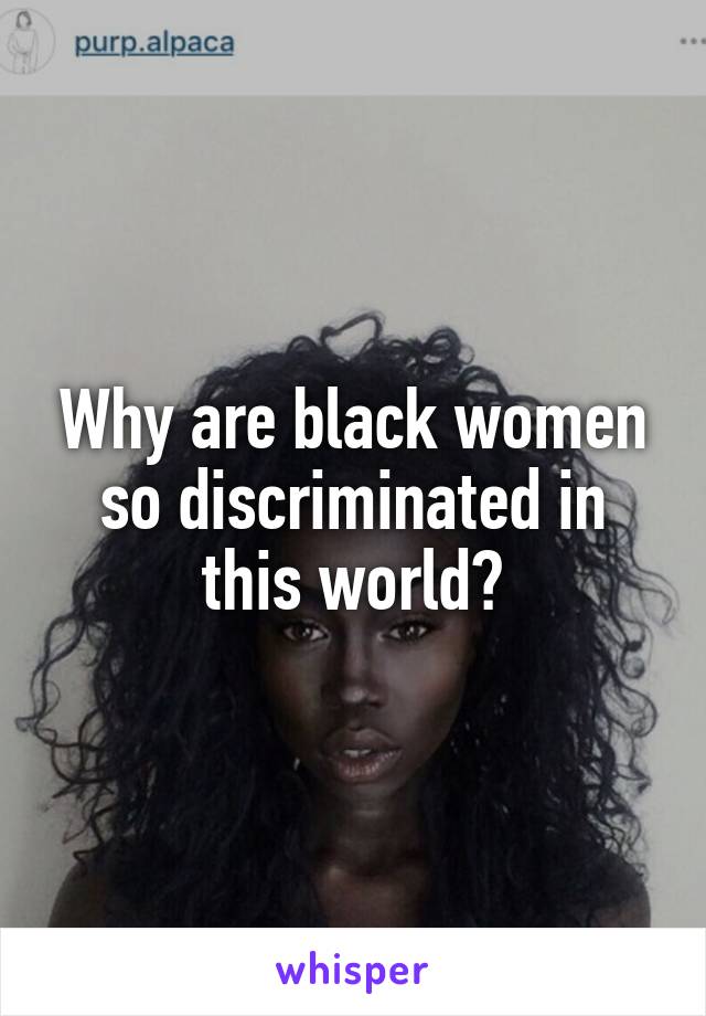 Why are black women so discriminated in this world?