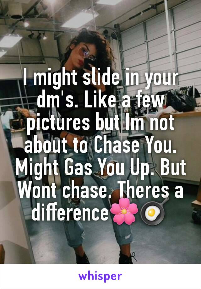 I might slide in your dm's. Like a few pictures but Im not about to Chase You.
Might Gas You Up. But Wont chase. Theres a difference🌸🍳