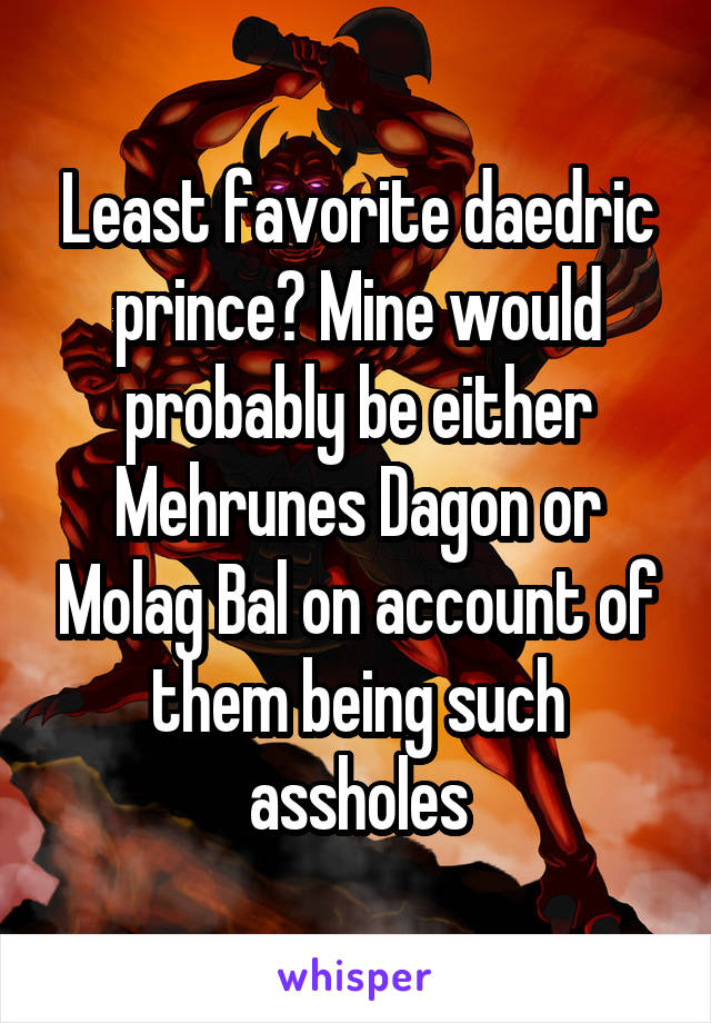 Least favorite daedric prince? Mine would probably be either Mehrunes Dagon or Molag Bal on account of them being such assholes