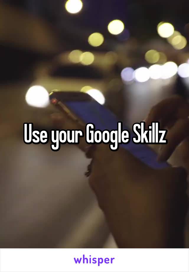 Use your Google Skillz