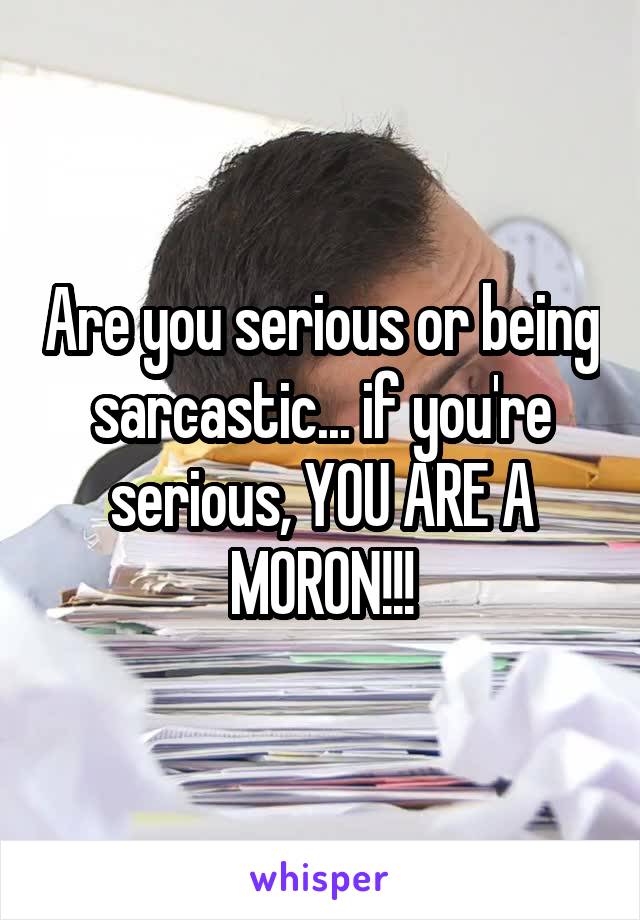 Are you serious or being sarcastic... if you're serious, YOU ARE A MORON!!!