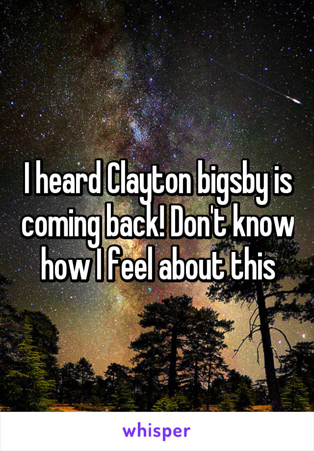 I heard Clayton bigsby is coming back! Don't know how I feel about this