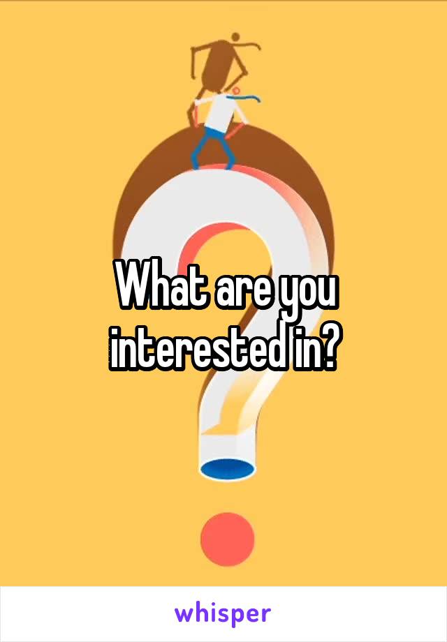 What are you interested in?