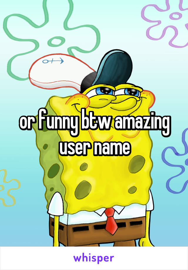 or funny btw amazing user name
