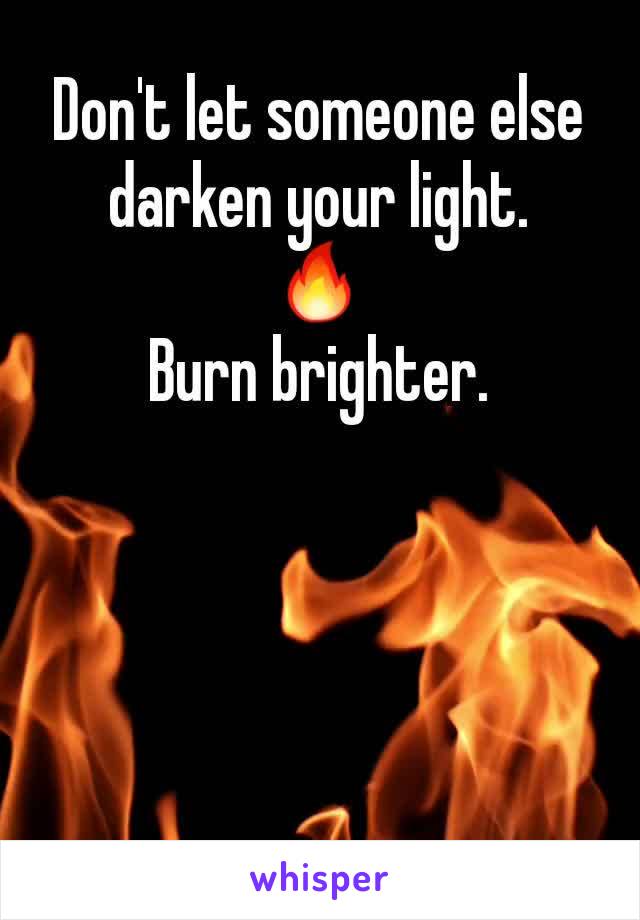 Don't let someone else darken your light.
🔥
Burn brighter.