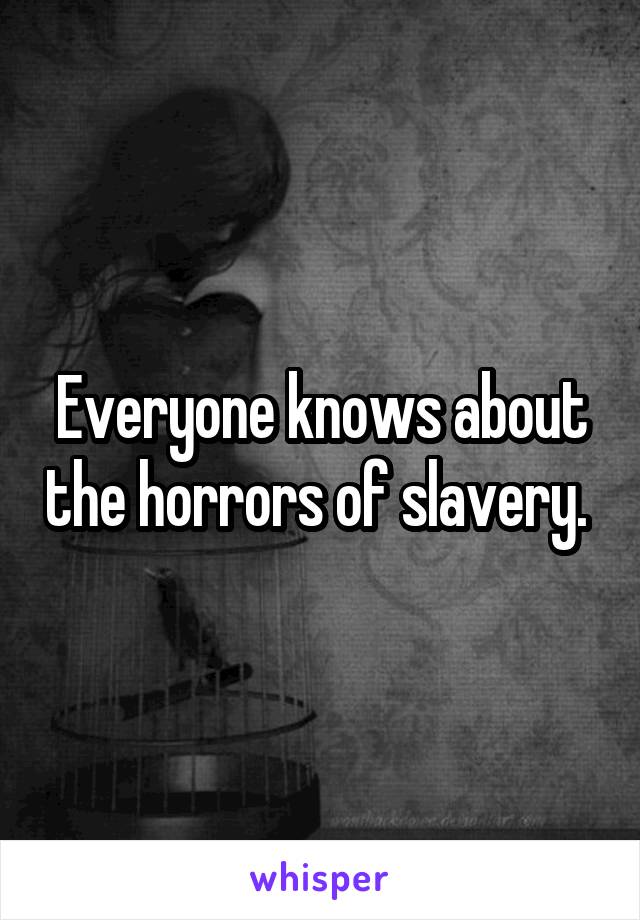 Everyone knows about the horrors of slavery. 