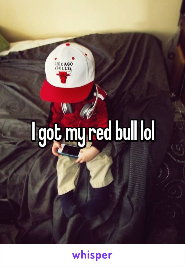I got my red bull lol