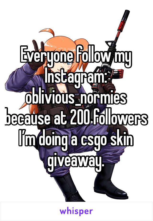 Everyone follow my Instagram: oblivious_normies because at 200 followers I’m doing a csgo skin giveaway.
