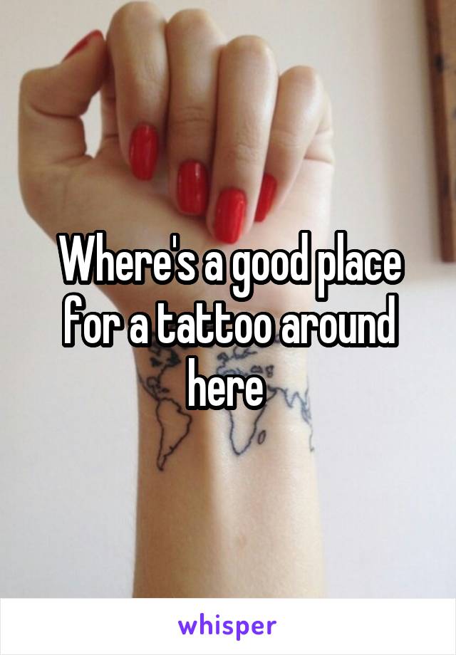 Where's a good place for a tattoo around here 