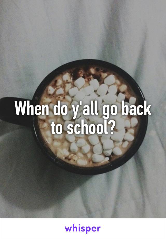 When do y'all go back to school?