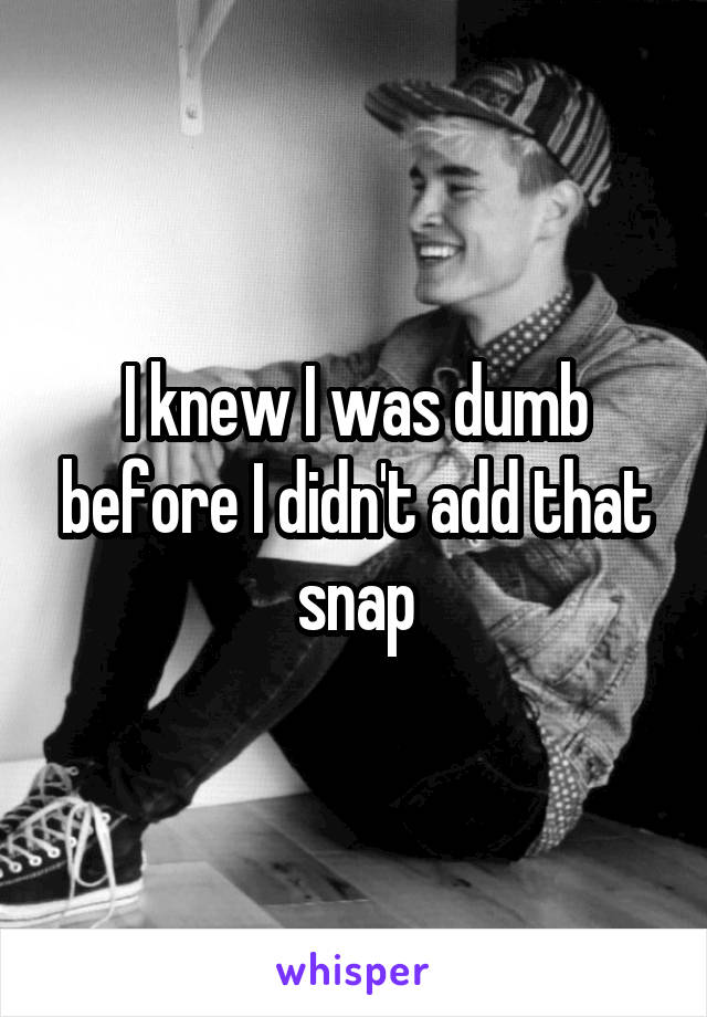 I knew I was dumb before I didn't add that snap