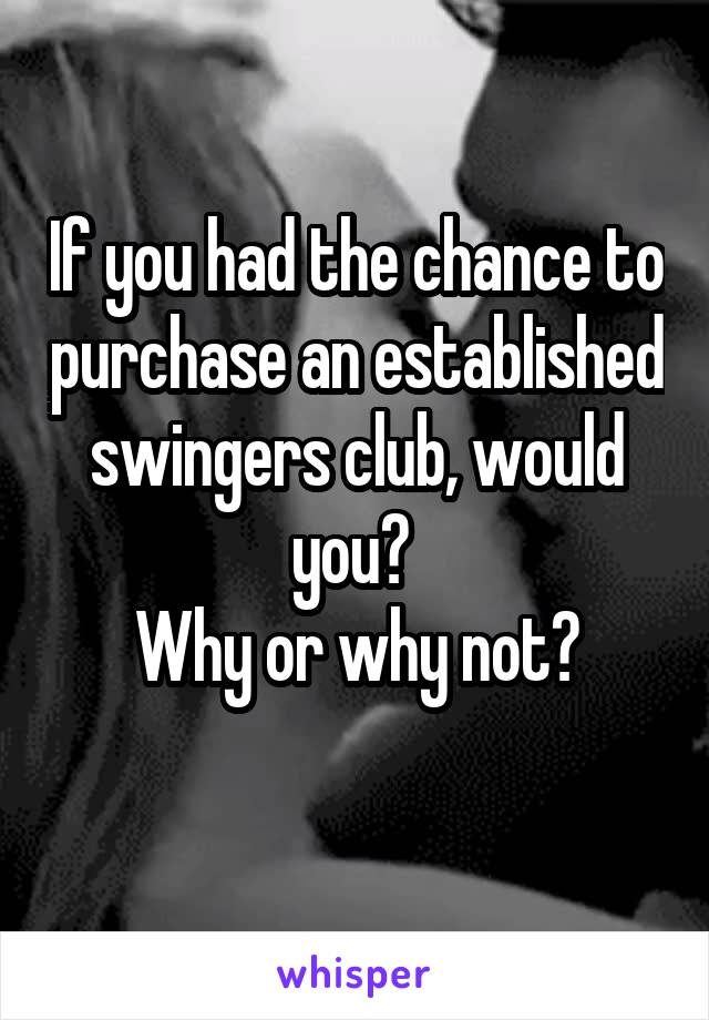 If you had the chance to purchase an established swingers club, would you? 
Why or why not?
