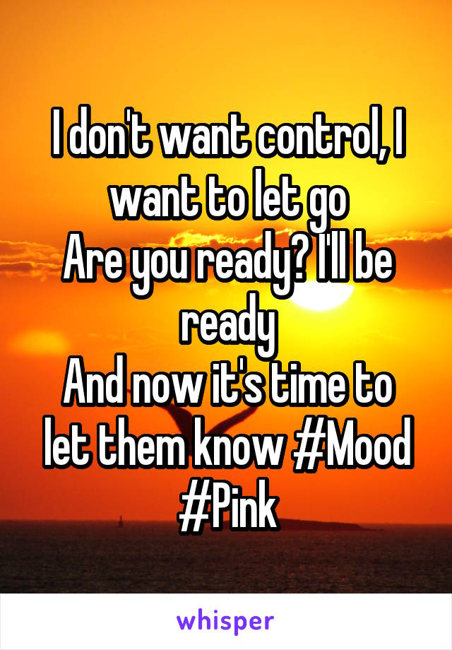 I don't want control, I want to let go
Are you ready? I'll be ready
And now it's time to let them know #Mood #Pink